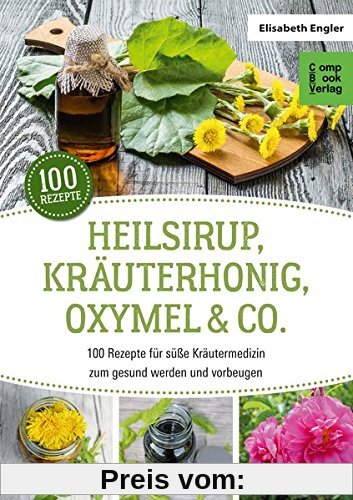 Heilsirup, Kräuterhonig, Oxymel & Co.: 100 Rezepte für süße Kräutermedizin zum gesund werden und vorbeugen (CompBook Health Edition)